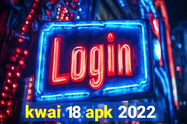 kwai 18 apk 2022